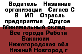 Водитель › Название организации ­ Сигаев С.В,, ИП › Отрасль предприятия ­ Другое › Минимальный оклад ­ 1 - Все города Работа » Вакансии   . Нижегородская обл.,Нижний Новгород г.